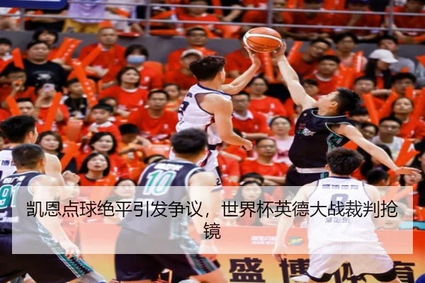 凯恩点球绝平引发争议，世界杯英德大战裁判抢镜